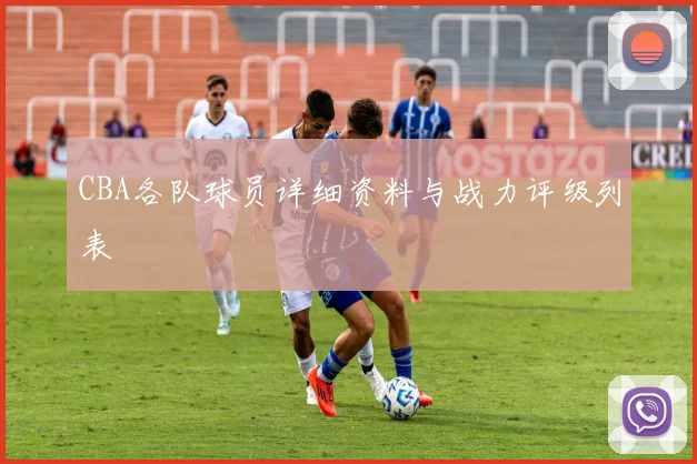 CBA各队球员详细资料与战力评级列表