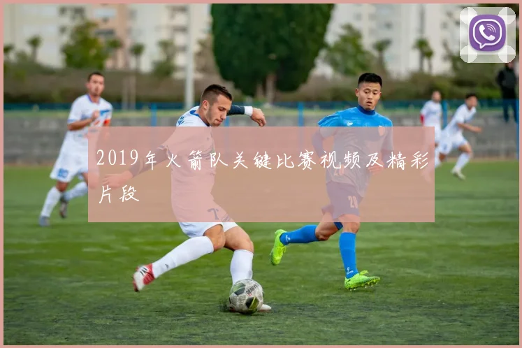 2019年火箭队关键比赛视频及精彩片段