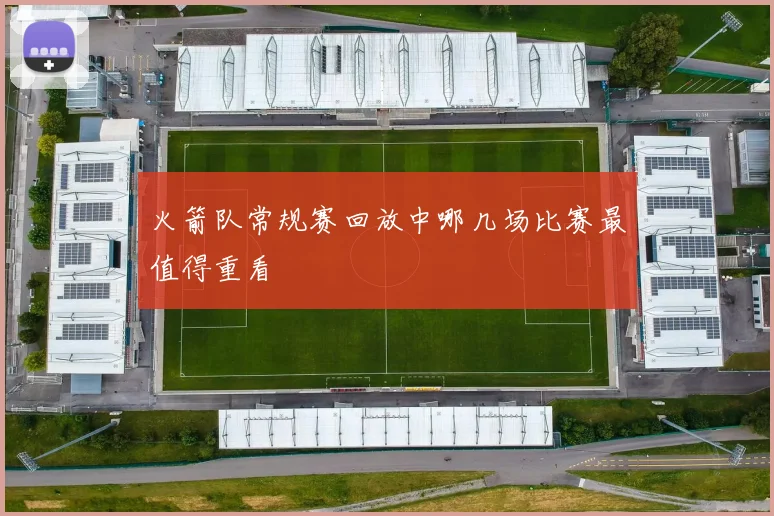 火箭队常规赛回放中哪几场比赛最值得重看