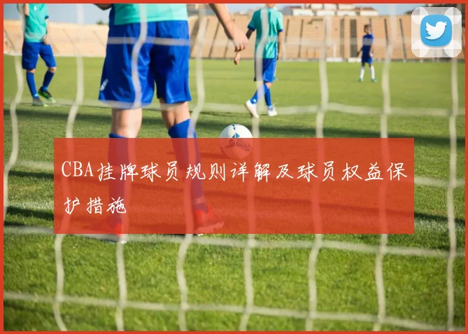 CBA挂牌球员规则详解及球员权益保护措施